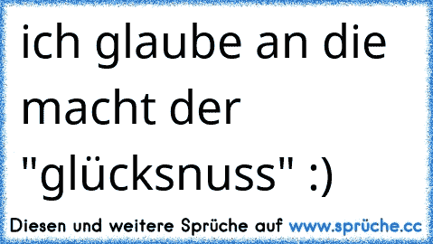 ich glaube an die macht der "glücksnuss" :)