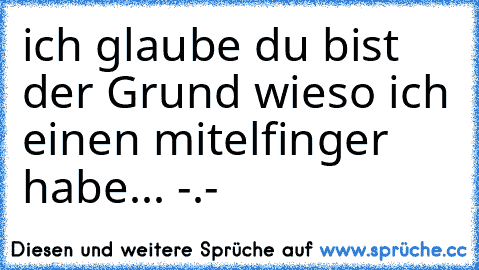 ich glaube du bist der Grund wieso ich einen mitelfinger habe... -.-