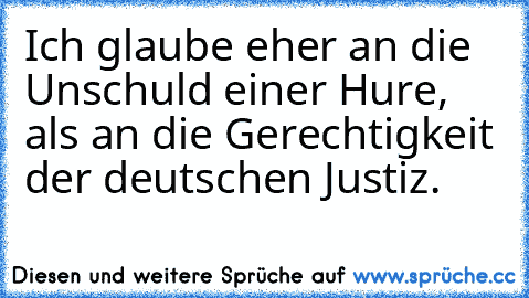 Ich glaube eher an die Unschuld einer Hure, als an die Gerechtigkeit der﻿ deutschen Justiz.