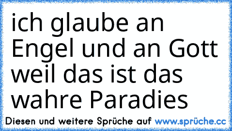 ich glaube an Engel und an Gott weil das ist das wahre Paradies