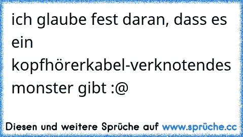 ich glaube fest daran, dass es ein kopfhörerkabel-verknotendes monster gibt :@