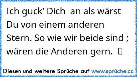 Ich guck' Dich  an als wärst Du von einem anderen Stern. So wie wir beide sind ; wären die Anderen gern. ♥ ツ