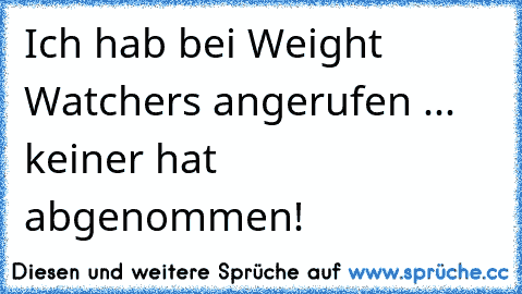 Ich hab bei Weight Watchers angerufen ... keiner hat abgenommen!