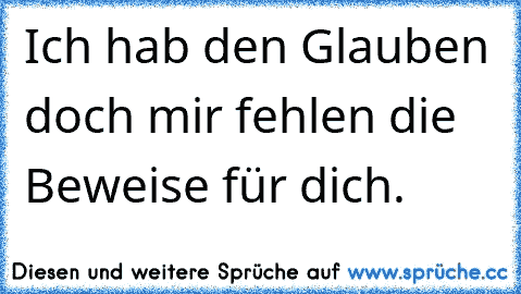 Ich hab den Glauben doch mir fehlen die Beweise für dich.