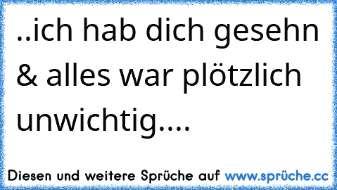 ..ich hab dich gesehn & alles war plötzlich unwichtig....♥