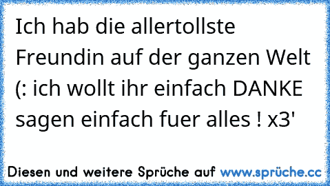 Ich hab die allertollste Freundin auf der ganzen Welt (: ich wollt ihr einfach DANKE sagen einfach fuer alles ! x3'