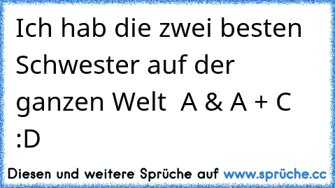 Ich hab die zwei besten Schwester auf der ganzen Welt ♥ A & A + C :D