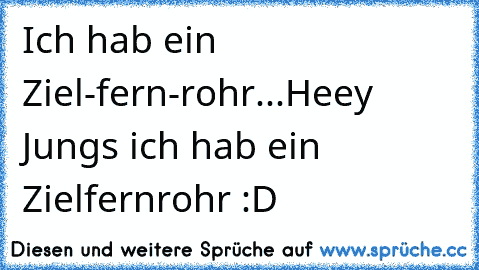 Ich hab ein Ziel-fern-rohr...Heey Jungs ich hab ein Zielfernrohr :D