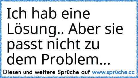 Ich hab eine Lösung.. Aber sie passt nicht zu dem Problem...