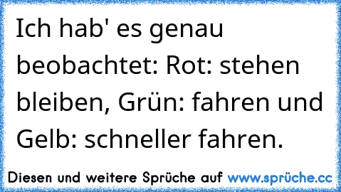 Ich hab' es genau beobachtet: Rot: stehen bleiben, Grün: fahren und Gelb: schneller fahren.