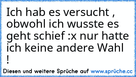 Ich hab es versucht , obwohl ich wusste es geht schief :x nur hatte ich keine andere Wahl !