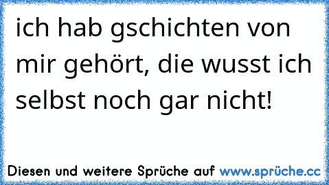 ich hab gschichten von mir gehört, die wusst ich selbst noch gar nicht!