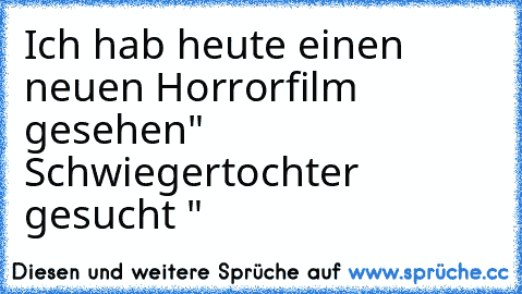 Ich hab heute einen neuen Horrorfilm gesehen
" Schwiegertochter gesucht "