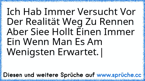 Ich Hab Immer Versucht Vor Der Realität Weg Zu Rennen Aber Siee Hollt Einen Immer Ein Wenn Man Es Am Wenigsten Erwartet.|