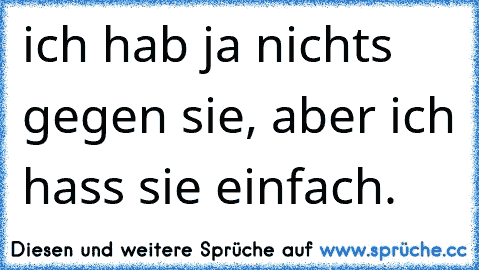 ich hab ja nichts gegen sie, aber ich hass sie einfach.