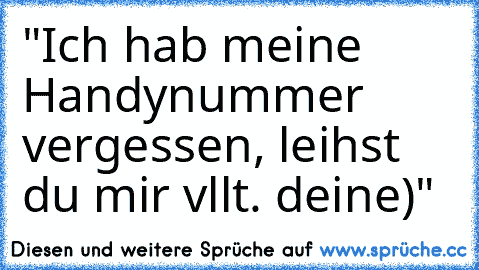 "Ich hab meine Handynummer vergessen, leihst du mir vllt. deine)"