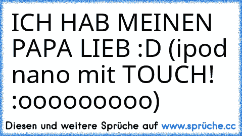 ICH HAB MEINEN PAPA LIEB :D ♥
(ipod nano mit TOUCH! :ooooooooo)