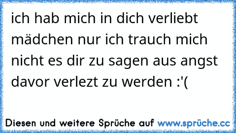 ich hab mich in dich verliebt mädchen nur ich trauch mich nicht es dir zu sagen aus angst davor verlezt zu werden :'(