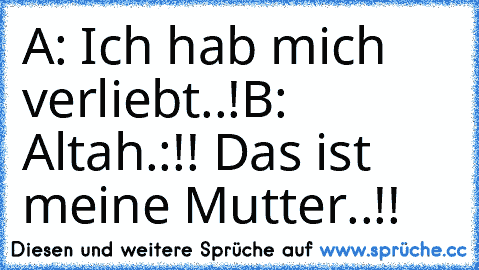 A: Ich hab mich verliebt..!
B: Altah.:!! Das ist meine Mutter..!!