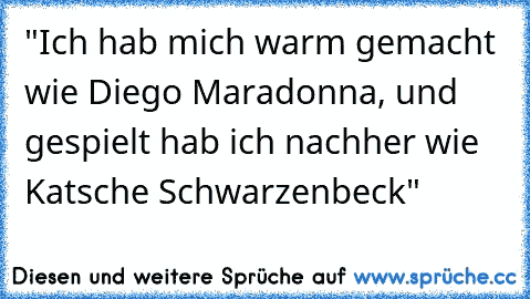 "Ich hab mich warm gemacht wie Diego Maradonna, und gespielt hab ich﻿ nachher wie Katsche Schwarzenbeck"