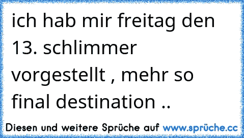 ich hab mir freitag den 13. schlimmer vorgestellt , mehr so final destination ..