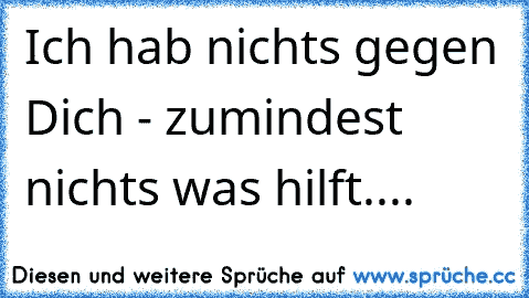 Ich hab nichts gegen Dich - zumindest nichts was hilft....