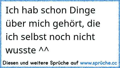 Ich hab schon Dinge über mich gehört, die ich selbst noch nicht wusste ^^