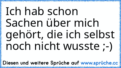 Ich hab schon Sachen über mich gehört, die ich selbst noch nicht wusste ;-)