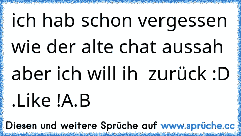 ich hab schon vergessen wie der alte chat aussah aber ich will ih  zurück :D .
Like !
A.B