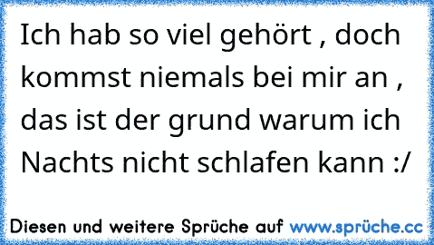 Ich hab so viel gehört , doch kommst niemals bei mir an , das ist der grund warum ich Nachts nicht schlafen kann :/