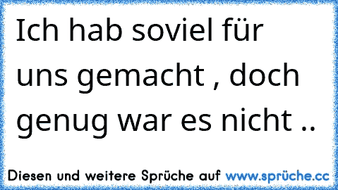 Ich hab soviel für uns gemacht , doch genug war es nicht ..