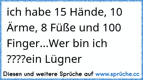 ich habe 15 Hände, 10 Ärme, 8 Füße und 100 Finger...
Wer bin ich ????
ein Lügner