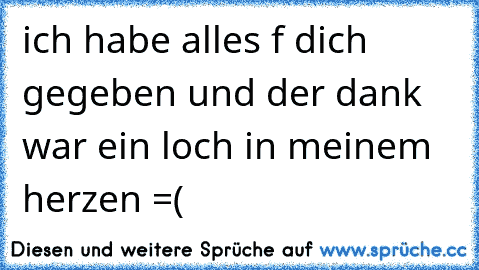 ich habe alles f dich gegeben und der dank war ein loch in meinem herzen =(