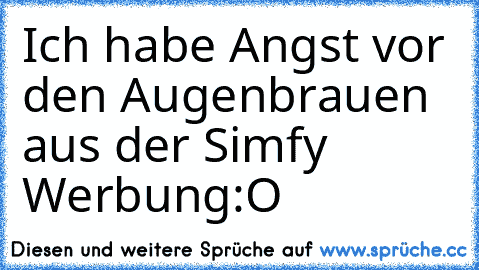 Ich habe Angst vor den Augenbrauen aus der Simfy Werbung:O