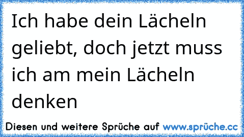 Ich habe dein Lächeln geliebt, doch jetzt muss ich am mein Lächeln denken