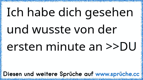 Ich habe dich gesehen und wusste von der ersten minute an >>DU