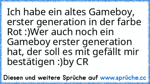 Ich habe ein altes Gameboy, erster generation in der farbe Rot :)
Wer auch noch ein Gameboy erster generation hat, der soll es mit gefällt mir bestätigen :)
by CR