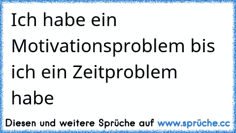 Ich habe ein Motivationsproblem bis ich ein Zeitproblem habe