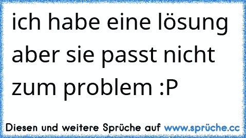 ich habe eine lösung aber sie passt nicht zum problem :P