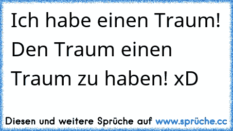 Ich habe einen Traum! Den Traum einen Traum zu haben! xD