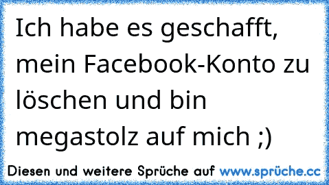 Ich habe es geschafft, mein Facebook-Konto zu löschen und bin megastolz auf mich ;)