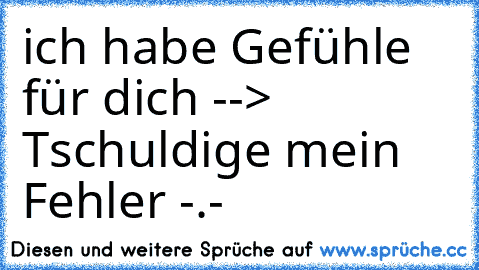 ich habe Gefühle für dich --> Tschuldige mein Fehler -.-