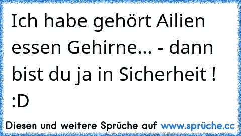 Ich habe gehört Ailien essen Gehirne... - dann bist du ja in Sicherheit ! :D