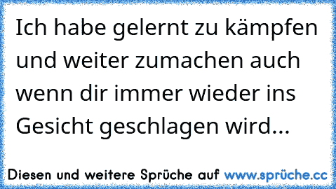 Ich habe gelernt zu kämpfen und weiter zumachen auch wenn dir immer wieder ins Gesicht geschlagen wird...