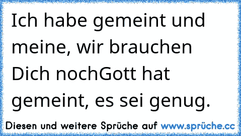 Ich habe gemeint und meine, wir brauchen Dich noch…Gott hat gemeint, es sei genug.