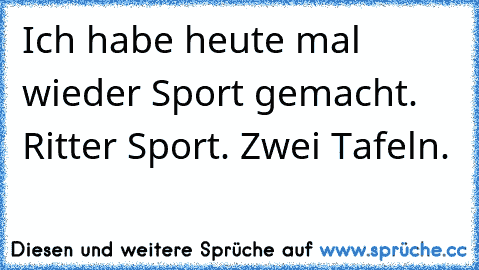 Ich habe heute mal wieder Sport gemacht. Ritter Sport. Zwei Tafeln.