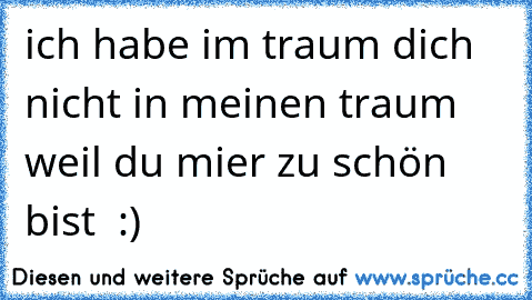 ich habe im traum dich nicht in meinen traum weil du mier zu schön bist ♥ :)