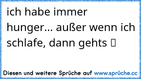 ich habe immer hunger... außer wenn ich schlafe, dann gehts ツ