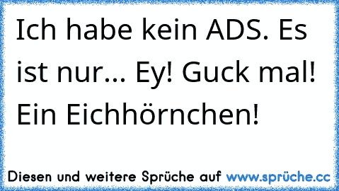 Ich habe kein ADS. Es ist nur... Ey! Guck mal! Ein Eichhörnchen!