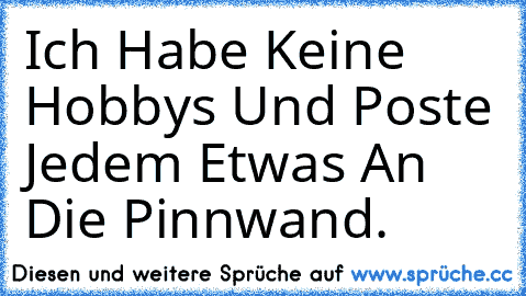 Ich Habe Keine Hobbys Und Poste Jedem Etwas An Die Pinnwand.